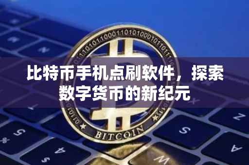 比特币手机点刷软件，探索数字货币的新纪元