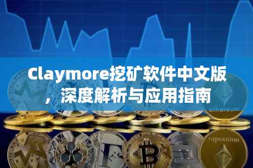 Claymore挖矿软件中文版，深度解析与应用指南
