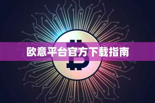 欧意平台官方下载指南