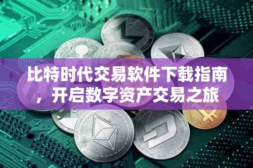 比特时代交易软件下载指南，开启数字资产交易之旅