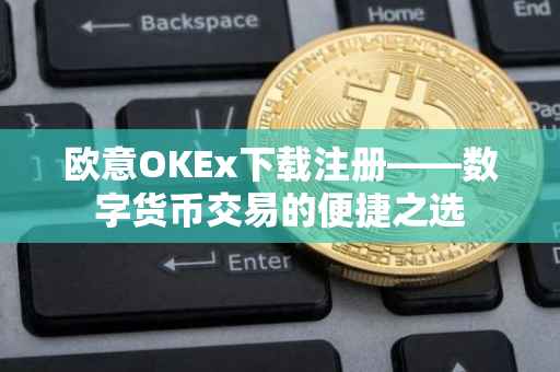欧意OKEx下载注册——数字货币交易的便捷之选
