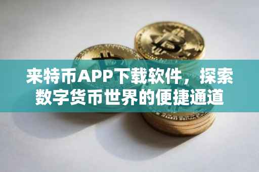 来特币APP下载软件，探索数字货币世界的便捷通道