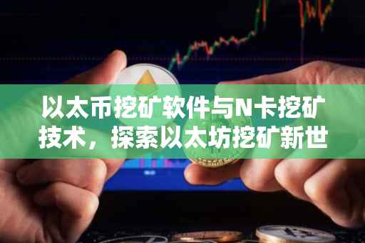 以太币挖矿软件与N卡挖矿技术，探索以太坊挖矿新世界