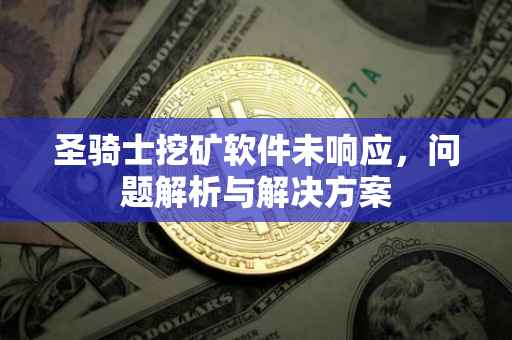 圣骑士挖矿软件未响应，问题解析与解决方案