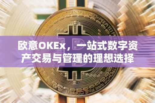 欧意OKEx，一站式数字资产交易与管理的理想选择
