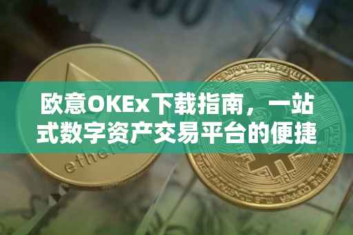 欧意OKEx下载指南，一站式数字资产交易平台的便捷体验
