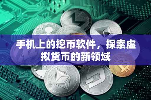 手机上的挖币软件，探索虚拟货币的新领域
