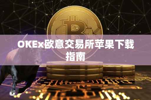 OKEx欧意交易所苹果下载指南