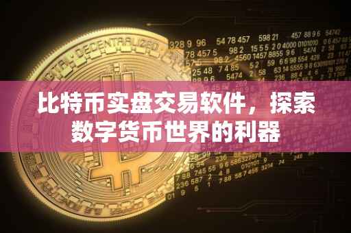 比特币实盘交易软件，探索数字货币世界的利器