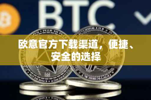 欧意官方下载渠道，便捷、安全的选择