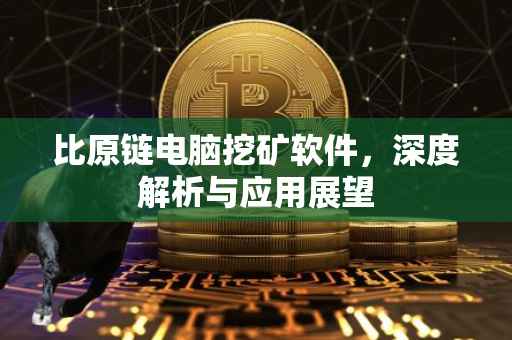 比原链电脑挖矿软件，深度解析与应用展望