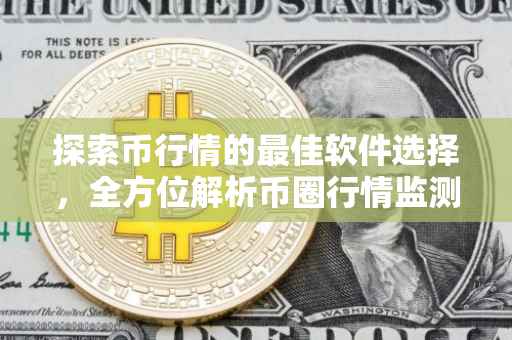 探索币行情的最佳软件选择，全方位解析币圈行情监测工具