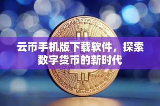 云币手机版下载软件，探索数字货币的新时代