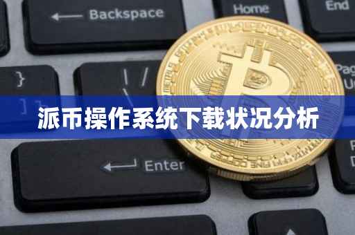 派币操作系统下载状况分析