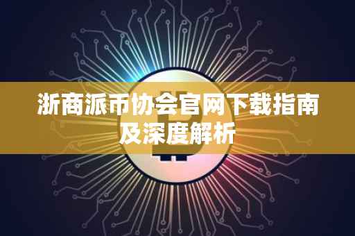 浙商派币协会官网下载指南及深度解析