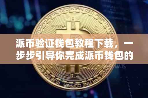 派币验证钱包教程下载，一步步引导你完成派币钱包的下载与验证
