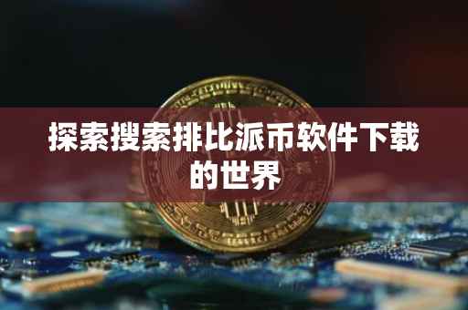 探索搜索排比派币软件下载的世界