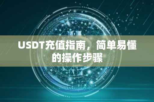 USDT充值指南，简单易懂的操作步骤