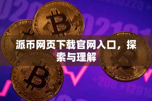派币网页下载官网入口，探索与理解