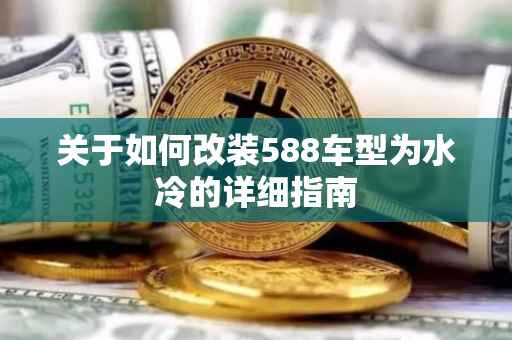 关于如何改装588车型为水冷的详细指南
