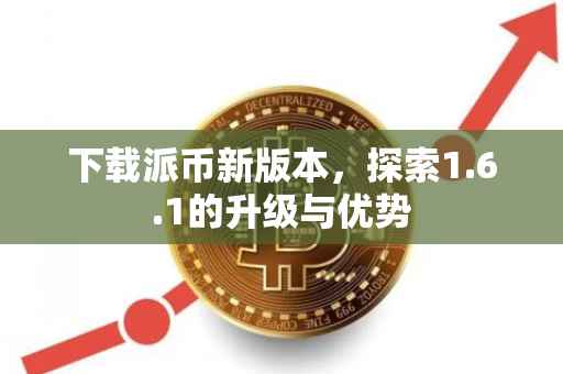 下载派币新版本，探索1.6.1的升级与优势