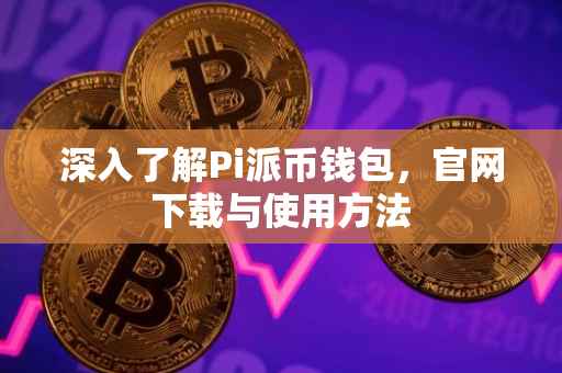 深入了解Pi派币钱包，官网下载与使用方法