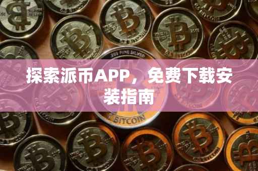 探索派币APP，免费下载安装指南