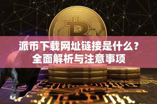 派币下载网址链接是什么？全面解析与注意事项