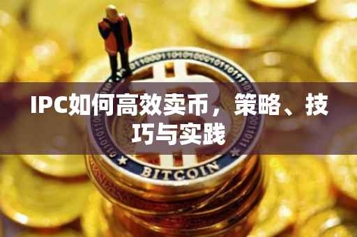 IPC如何高效卖币，策略、技巧与实践