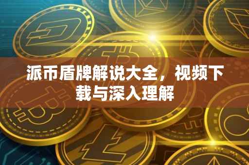 派币盾牌解说大全，视频下载与深入理解