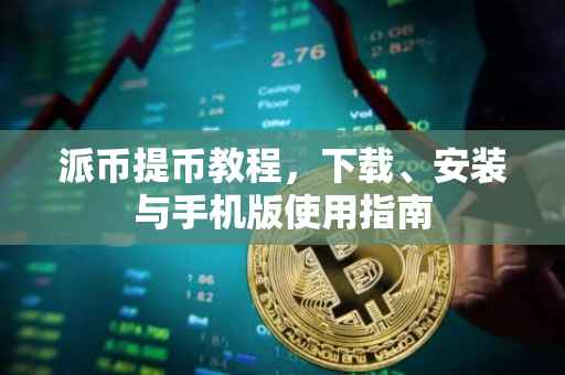派币提币教程，下载、安装与手机版使用指南