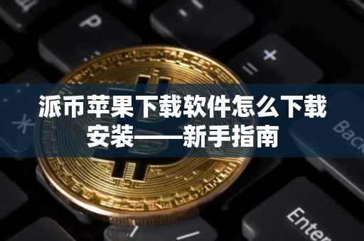 派币苹果下载软件怎么下载安装——新手指南