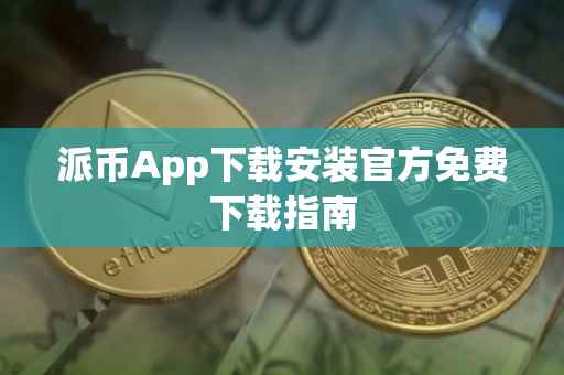 派币App下载安装官方免费下载指南