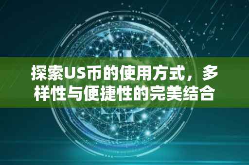 探索US币的使用方式，多样性与便捷性的完美结合