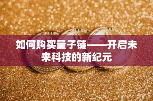 如何购买量子链——开启未来科技的新纪元