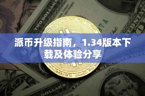 派币升级指南，1.34版本下载及体验分享