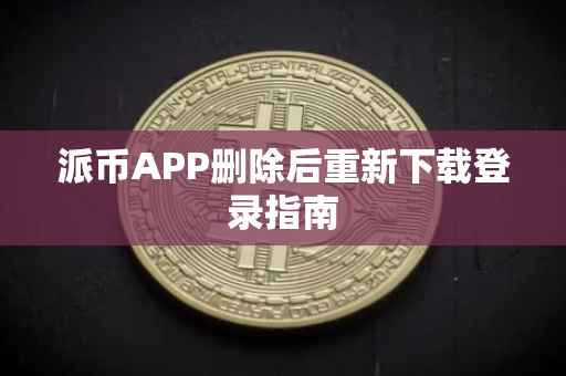 派币APP删除后重新下载登录指南