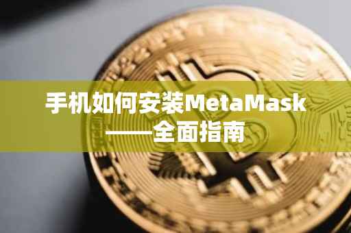 手机如何安装MetaMask——全面指南