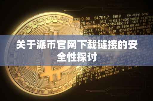 关于派币官网下载链接的安全性探讨