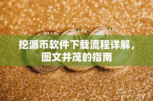 挖派币软件下载流程详解，图文并茂的指南