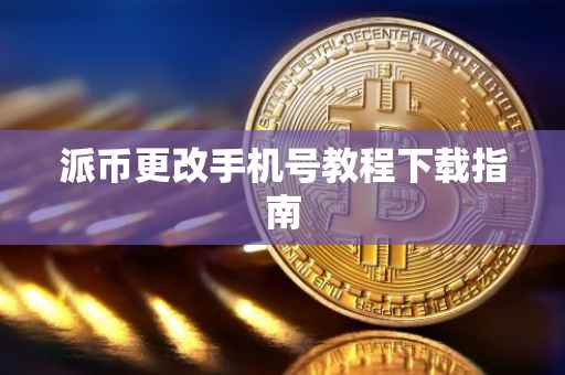 派币更改手机号教程下载指南