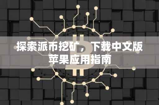 探索派币挖矿，下载中文版苹果应用指南