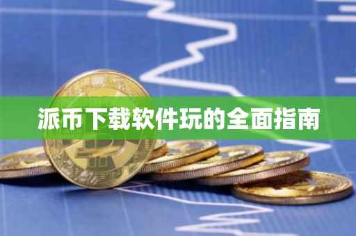 派币下载软件玩的全面指南