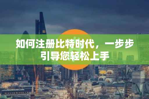 如何注册比特时代，一步步引导您轻松上手