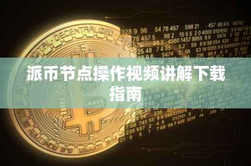 派币节点操作视频讲解下载指南