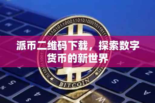 派币二维码下载，探索数字货币的新世界