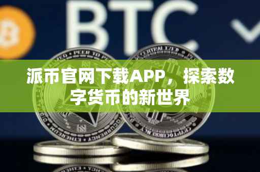 派币官网下载APP，探索数字货币的新世界