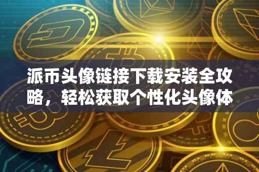 派币头像链接下载安装全攻略，轻松获取个性化头像体验