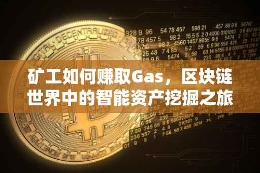 矿工如何赚取Gas，区块链世界中的智能资产挖掘之旅