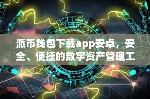 派币钱包下载app安卓，安全、便捷的数字资产管理工具